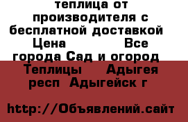 теплица от производителя с бесплатной доставкой › Цена ­ 11 450 - Все города Сад и огород » Теплицы   . Адыгея респ.,Адыгейск г.
